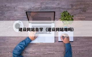 双鸭山建设网站自学（建设网站难吗）
