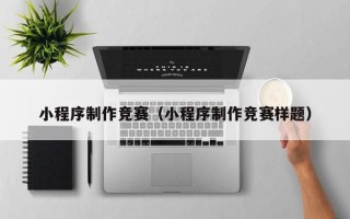 双鸭山小程序制作竞赛（小程序制作竞赛样题）