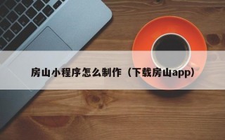 双鸭山房山小程序怎么制作（下载房山app）