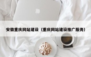 双鸭山安徽重庆网站建设（重庆网站建设推广服务）