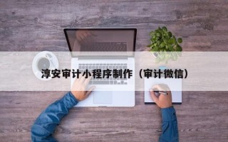 双鸭山淳安审计小程序制作（审计微信）