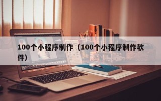 双鸭山100个小程序制作（100个小程序制作软件）