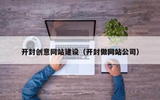 双鸭山开封创意网站建设（开封做网站公司）